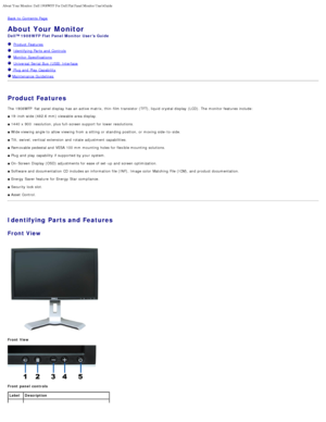 Page 2About Your Monitor: Dell 1908WFP For Dell Flat Panel Monitor UsersGuide\
file:///T|/htdocs/monitors/1908WFP/en/ug/about.htm[10/31/2012 11:33:23 AM]
Back to  Contents Page
About Your Monitor
Dell™ 1908WFP Flat Panel Monitor  Users Guide
  Product Features
  Identifying Parts and  Controls
   Monitor Specifications
  Universal Serial  Bus  (USB)  Interface
  Plug and  Play Capability
 Maintenance Guidelines
 
Product Features
The  1908WFP   flat panel display  has  an active matrix, thin -film transistor...