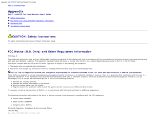Page 36Appendix: Dell 1908WFP Flat Panel Monitor Users Guide
file:///T|/htdocs/monitors/1908WFP/en/ug/appendx.htm[10/31/2012 11:34:38 AM]
Back to  Contents Page
Appendix
Dell™ 1908WFP Flat Panel Monitor  Users Guide
  Safety Instructions
  FCC Notice (U.S.  Only) and  Other  Regulatory  Information
  Contacting Dell
  Your  Monitor Setup  Guide
 
CAUTION: Safety Instructions
For  safety instructions,refer  to  your  Product Information  Guide.
 
FCC Notice (U.S. Only) and Other Regulatory Information
FCC Class...