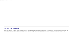 Page 57Dell 1909W Flat Panel Monitor Users Guide
file:///T|/htdocs/monitors/1909W/en/ug/about.htm[11/8/2012 2:53:29 PM]
Plug and Play Capability
You  can  install the monitor in any Plug and  Play-compatible system. The  monitor automatically provides  the computer  system  with its  Extended  Display Identification  Data (EDID)  using  Display Data
Channel (DDC) protocols so the system  can  configure itself and  optimize  the monitor settings. Most  monitor installations  are automatic; you can  select...