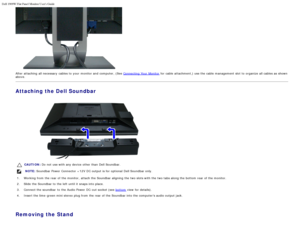 Page 64Dell 1909W Flat Panel Monitor Users Guide
file:///T|/htdocs/monitors/1909W/en/ug/setup.htm[11/8/2012 2:53:45 PM]
After attaching  all necessary  cables to  your  monitor and  computer, (See Connecting  Your  Monitor for cable  attachment,) use the cable  management slot to organize all cables as shown
above.
Attaching the Dell Soundbar
CAUTION : Do not use with any device other than  Dell Soundbar.
 NOTE:  Soundbar Power Connector  +12V  DC output is for optional  Dell Soundbar only.
1. Working from  the...