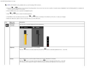 Page 69Dell 1909W Flat Panel Monitor Users Guide
file:///T|/htdocs/monitors/1909W/en/ug/operate.htm[11/8/2012 2:54:10 PM]
 
 NOTE: 
AUTO ADJUST  is only  available  when  you use the analog  (VGA) connector.
2.
 Push the  and   buttons to  move  between  the setting  options.  As you move  from  one  icon to  another,  the option name is highlighted.  See the following table for a  complete  list
of all the options available  for the monitor.
3.
 Push the MENU button once  to  activate the highlighted option....