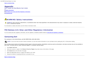 Page 85Dell 1909W Flat Panel Monitor Users Guide
file:///T|/htdocs/monitors/1909W/en/ug/appendx.htm[11/8/2012 2:54:18 PM]
Back to  Contents Page
Appendix
Dell™ 1909W  Flat Panel Monitor  Users Guide
 Safety Instructions
 FCC Notice (U.S.  Only) and  Other  Regulatory  Information
 Contacting Dell
 
WARNING : Safety Instructions
WARNING:  Use of  controls,  adjustments, or  procedures other  than those  specified  in this  documentation  may result  in exposure  to shock,  electrical hazards,
and/or mechanical...