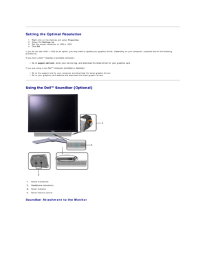 Page 35Setting the Optimal Resolution   
1. Right - click on the desktop and select  Properties .   
2. Select the  Settings  tab.   
3. Set the screen resolution to  1600 x 1200.    
4. Click  OK .    
If you do not see 1600 x 1200 as an op tion, you may need to update your graphics driver. Depending on your computer, complete one of the following 
procedures.  
 
If you have a Dell™ desktop or portable computer:   
Go to  support.dell.com , enter your service tag, and download the latest driver for your...