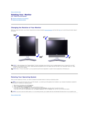 Page 23Back to Contents Page  
 
 
   Changing the Rotation of Your Monitor  
   Rotating Your Operating System  
   
Changing the Rotation of Your Monitor   
Before you rotate the monitor, your monitor should be fully vertically extended ( Vertical Extension ) and fully tilted ( Tilt ) up to avoid hitting the bottom edge of 
the monitor.  
   
Rotating Your Operating System  
After you have rotated your monitor, you need to complete the procedure below to rotate your operating system.  
1. Right - click on the...