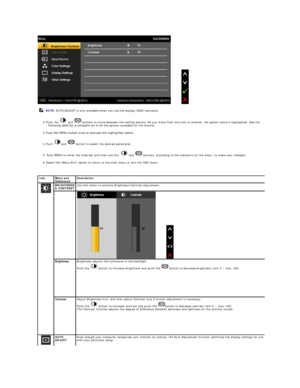 Page 17 
2.   Push the   and    buttons to move between the setting options. As you move from one icon to another, the option name is highlighted. See the 
following table for a  complete list of all the options available for the monitor.    
3.   Push the MENU button once to activate the highlighted option.   
4.   Push  and   button to select the desired parameter.   
5.   Push MENU to enter the slide bar and then use the     and   buttons,  according to the indicators on the menu, to make your changes....