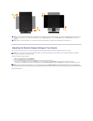 Page 25 
 
Adjusting the Rotation Display Settings of Your System  
After you have rotated your monitor, you need to complete the procedure below to adjust the Rotation Display Settings of Your System.  
To adjust the Rotation Display Settings:  
1. Right - click on the desktop and click  Properties .   
2. Select the  Settings  tab and click  Advanced .   
3. If you have an ATI graphics card, select the  Rotation  tab and set the preferred rotation.  
If you have an nVidia graphics card, click the  nVidia...