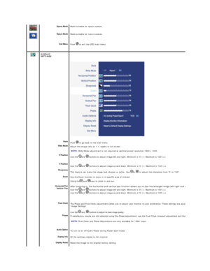 Page 38    
   
    Sports Mode  
Nature Mode  
Exit Menu  
   Mode suitable for sports scenes.
Mode suitable for nature scenes.
Push    to exit the OSD main menu.
  DISPLAY  
SETTINGS  
 
Back  
Wide Mode  
H Position  
V Position  
Sharpness  
Zoom  
Horizontal Pan  
 
   
Pixel Clock  
Phase  
Audio Option  
Display Info  
Display  Reset   Push   to go back to the main menu.
Adjust the image ratio as 1:1, aspect or full screen.  
   
  NOTE:  Wide Mode adjustment is not required at optimal preset resolution...