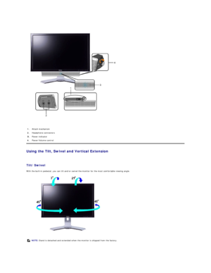 Page 28 
   
Using the Tilt, Swivel and Vertical Extension  
 
Tilt/Swivel  
With the built - in pedestal, you can tilt and/or swivel the monitor for the most comfortable viewing angle.  
 
 1. Attach mechanism 
2.   Headphone connectors 
Power indicator 
4.   Power/Volume control
NOTE:   Stand is detached and extended when the monitor is shipped from the factory.    