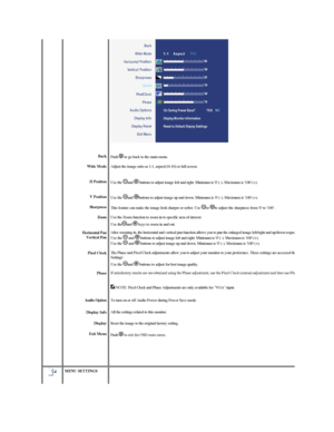 Page 37    
   
 
  
Back  
Wide Mode  
H Position  
V Position  
Sharpness  
Zoom  
Horizontal Pan  
 
   
Pixel Clock  
Phase  
 
Audio Option  
Display Info  
Display  
Exit Menu  
    Push   to go back to the main menu.
Adjust the image ratio as 1:1, aspect(16:10) or full screen.  
Use  the  and   buttons to adjust image left and right. Minimum is 0 ( - ). Maximum is 100 (+).  
Use  the  and  buttons to adjust image up and down. Minimum is 0 ( - ). Maximum is 100 (+).
This feature can make the image look...
