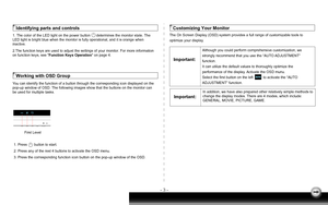 Page 5- 3 -
Identifying parts and controls
1. The color of the LED light on the power button      determines the mo\
nitor state. The 
LED light is bright blue when the monitor is fully operational, and it i\
s orange when 
inactive.
2.The function keys are used to adjust the settings of your monitor. For\
 more information 
on function keys, see Function Keys Operation on page 4.
Working with OSD Group
You can identify the function of a button through the corresponding icon \
displayed on the 
pop-up window...