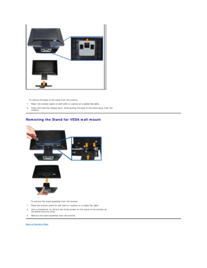 Page 24   
Removing the Stand for VESA wall mount  
 
Back to Contents Page    
     
  To remove the base of the stand from the monitor:
1. Place  the monitor panel on soft cloth or cushion on a stable flat table.  
2. Press and hold the release latch, while pulling the base of the stand away from the 
monitor.
  To remove the stand assembly from the monitor:
1. Place the monitor panel on soft cloth or cushion on a stable flat table.
2. Use a screwdriver to remove the three screws on the stand of the monitor...