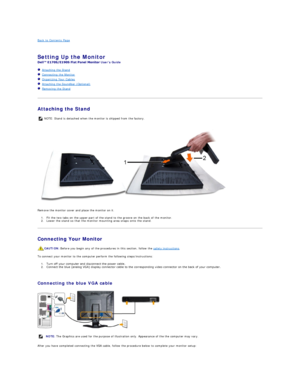 Page 23Back to Contents Page    
   
Setting Up the Monitor   
Users Guide  
   Attaching the Stand  
   Connecting the Monitor  
   Organizing Your Cables  
   Attaching the Soundbar (Optional)  
   Removing the Stand  
   
Attaching the Stand  
 
Remove the monitor cover and place the monitor on it.
1. Fit the two tabs on the upper part of the stand to the groove on the back of the monitor.   
2. Lower the stand so that the monitor mounting area snaps onto the stand.   
Connecting Your Monitor  
To connect...