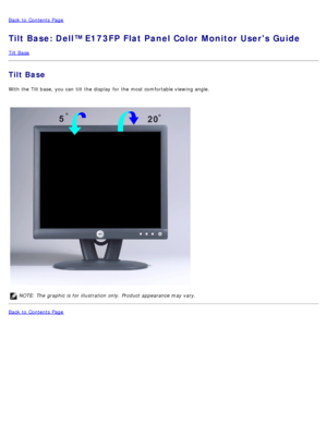 Page 41Back to  Contents Page
Tilt Base: Dell™ E173FP Flat Panel Color Monitor Users Guide
Tilt Base
Tilt Base
With the Tilt base, you can  tilt  the display  for the most comfortable viewing angle. 
 
NOTE: The  graphic is for illustration only. Product appearance may vary.
Back to  Contents Page
 
