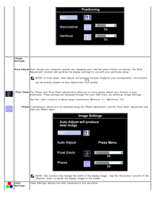 Page 52 Image
settings:  
  Auto Adjust Even though  your  computer  system  can  recognize your  new flat panel monitor on startup, the Auto
Adjustment function will optimize  the display  settings for use with your  particular  setup.
 
NOTE: In most cases,  Auto  Adjust will produce  the best image for your  configuration;  this function
can  be directly access  via Auto Adjustment 
  hotkey.   
Pixel Clock The  Phase and  Pixel  Clock adjustments allow you to  more  closely adjust  your  monitor to  your...