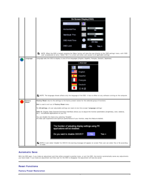 Page 22Automatic Save  
With the OSD open, if you make an adjustment and then either proceed to another menu, or exit the OSD, the monitor automatically saves any adjustments 
you have made. If you make an adjustment and then wait for the OSD to disappear the adjustment will also be saved.  
Reset  Functions  
Factory Preset Restoration         
 
  NOTE: When the OSD is locked, pressing the Menu button will take the user directly to the OSD settings menu, with OSD 
Lock preselected on entry. Select No( - ) to...