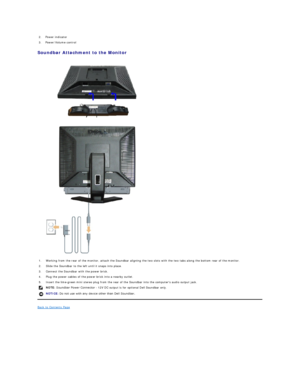 Page 24Soundbar Attachment to the Monitor  
   
 
Back to Contents Page  2. Power indicator 
3. Power/Volume control
1. Working from the rear of the monitor, attach the Soundbar aligning the two slots with the two tabs along the bottom rear of the monitor.
2. Slide the Soundbar to the left until it snaps into place.
3. Connect the Soundbar with the power brick.
4. Plug the power cables of the power brick into a nearby outlet. 
5. Insert the lime - green mini stereo plug from the rear of the Soundbar into the...