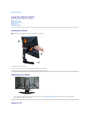 Page 28Back to Contents Page  
   
Using Your Monitor Stand   
DellT E177FP Flat Panel Monitor Users Guide   
  Attaching the Stand  
  Organizing Your Cables  
  Using the Tilt  
  Removing the Stand  
Attaching the Stand  
 
1. Place the stand on a flat surface.   
2. Fit the groove on the back of the monitor onto the two teeth of the upper stand.   
3. Lower the monitor so that the monitor mounting area snaps on/locks to the stand.  
Organizing Your Cables  
 
After attaching all necessary cables to your...