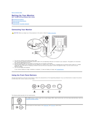 Page 23Back to Contents Page    
Setting Up Your Monitor  
 
  Connecting Your Monitor  
  Using the Front Panel Buttons  
  Using the OSD  
  Using the Dell™ Soundbar (Optionalyf  
Connecting Your Monitor  
 
1. Turn off your computer and unplug its power cable.   
2. Connect the blue (analog D - sub) display connector cable to the corresponding video port on the back of your computer. (The graphic is for illustration 
only. System appearance may vary).   
3. Connect the power cable for your display to the...