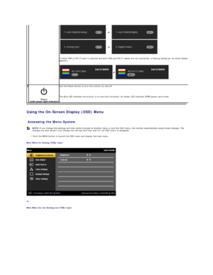 Page 14Using the On - Screen Display (OSD) Menu  
 
Accessing the Menu System  
1.  Push the MENU button to launch the OSD menu and display the main menu.   
Main Menu for Analog (VGA) Input  
 
or  
Main Menu for non Analog (non VGA) Input     
If either VGA or DVI - D input is selected and both VGA and DVI - D cables are not connected, a floating dialog box as shown below 
appears.  
     
or
 
or
  or  
E
 
Power   
  Use the Power button to turn the monitor on and off.  
   
The  Blue  LED indicates the...