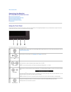 Page 13Back to Contents Page    
 
Operating the Monitor   
 
   Using the Front Panel Controls  
   Using the On - Screen Display (OSD) Menu  
   Setting the Maximum Resolution  
   Using the Dell Soundbar (Optional)  
   Using the Tilt  
   
Using the Front Panel  
Use the control buttons on the front of the monitor to adjust the characteristics of the image being displayed. As you use these buttons to adjust the controls, 
an OSD shows the numeric values of the characteristics as they change.  
The following...