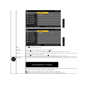 Page 16   
 
Back  
Press   to go back to the main menu.  
Brightness   Allows you to adjust the brightness or luminance of the backlight.   
Press the    key to increase brightness and press the   key to decrease brightness (min 0 ~ max 100).   
Contrast   Allows you to adjust the contrast or the degree of difference between darkness and lightness on the monitor screen. Adjust brightness first, and adjust 
contrast only if you need further adjustment.  
Press the   key to increase contrast and press the   key...