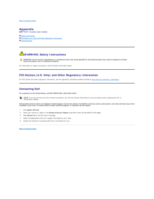 Page 10Back to Contents Page    
 
Appendix   
E1911  monitor Users Guide  
  Safety Instructions  
  FCC Notice (U.S. Only) and Other Regulatory Information   
  Contacting Dell  
    
   
WARNING: Safety Instructions  
For information on safety instructions, see the  Product Information Guide .   
FCC Notices (U.S. Only) and Other Regulatory Information  
For FCC notices and other regulatory information, see the regulatory compliance website located at  www.dell.com
egulatory_compliance .  
Contacting Dell...