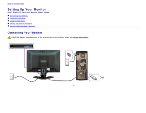 Page 12Back to  Contents Page
Setting Up Your Monitor
Dell™ E198WFP  Flat Panel Monitor  Users Guide
  Connecting  Your  Monitor
  Using the Front Panel
   Using the OSD Menu
  Setting  the Optimal  Resolution
  Using the Dell Soundbar (Optional)
Connecting Your Monitor
CAUTION:  Before  you begin  any  of  the procedures in this  section, follow the  safety instructions.
or
 