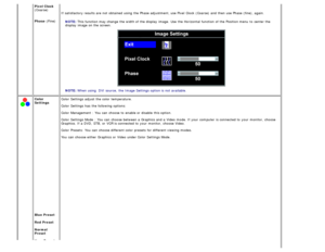 Page 18 
 
 Pixel Clock(Coarse)
 
Phase (Fine) If  satisfactory results  are not obtained  using  the Phase adjustment, use Pixel  Clock  (Coarse)  and  then  use Phase (fine), again.
NOTE:  This function may change  the width of the display  image.  Use  the Horizontal  function of the Position menu  to  center the
display  image on the screen.
NOTE:  When  using   DVI source,  the Image Settings option is not available.
Color
Settings
 
 
 
 
 
 
 
 
 
 
 
 
 
 
 
 
 
 
 
 
 
 
 
 
 
Blue Preset
Red Preset...