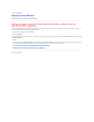 Page 23Back to Contents Page   
Setting Up Your Monitor   
 
E2010H/E2210H/E2310H  Flat Panel Monitor   
Setting the display resolution to1600 x 900 (for E2010H) or 1920 x 1080 (for 
E2210H/E2310H) (Maximum)  
For optimal display performance while using the Microsoft Windows operating systems, set the display resolution to 1600 x900 (for E2010H) or 1920 x 1080 
(for E2210H/E2310H)pixels by performing the following steps:  
1. Right - click on the desktop and click  Properties .  
2. Select the  Settings  tab....