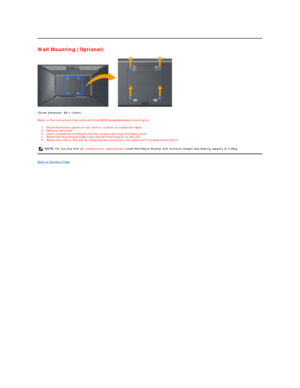Page 27Wall Mounting (Optional)  
 
(Screw dimension: M4 x 10mm).   
Refer to the instructions that come with the VESA compatible base mounting kit.   
1. Place the monitor panel on soft cloth or cushion on stable flat table.    
2. Remove the stand   
3. Use a screwdriver to remove the four screws securing the plastic cover.    
4. Attach the mounting bracket from the wall mounting kit to the LCD.    
5. Mount the LCD on the wall by following the instructions that come with the base mounting kit.    
Back to...