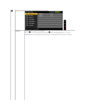 Page 16Brightness / Contrast   Use t his menu to activate Brightness/Contrast adjustment.
 
 
Brightness   Brightness adjusts the luminance of the backlight.   
Press the   button to increase brightness and Press the   button to decrease brightness (min 0 ~ max 100).   
   
NOTE: Brightness control will be greyed out during Screen dim in PowerNap option when screen saver is activated.  