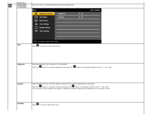 Page 17Submenus
BackPush  to  go back  to  the main menu.
Brightness Brightness adjusts the luminance of the backlight.
Push the 
 button to  increase  brightness and  push the  button to  decrease brightness (min  0 ~ max 100).
Contrast Adjust  Brightness first, and  then  adjust  Contrast  only  if further adjustment is necessary.
Push the 
 button to  increase  contrast  
and  push the  button to  decrease contrast  (min  0 ~ max 100). 
The  Contrast  function adjusts the degree of difference between...