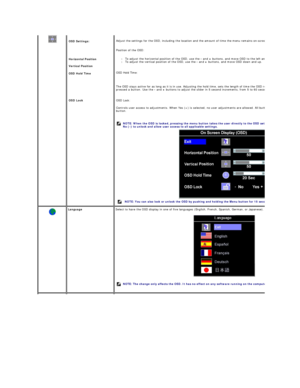 Page 29 
   
   
   
   
   
   
   
    
    
 
     
OSD Settings:
Horizontal Position
Vertical Position
OSD Hold Time
OSD Lock
     
   Adjust the settings for the OSD, including the location and the amount of time the menu remains on - screen.
Position of the OSD: 
l To adjust the horizontal position of the OSD, use the  -  and  +  buttons, and move OSD to the left and right. 
l To adjust the vertical position of the OSD, use the  -  and  +  buttons, and move OSD down and up.   
OSD Hold Time:
The OSD stays...