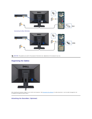 Page 29 
Connecting the Blue VGA Cable  
 
   
Organizing the Cables  
 
After attaching all necessary cables to your monitor and computer, (See  Connecting Your Monitor  for cable attachment,) use the cable management slot 
to organize all cables as shown above.  
Attaching the Soundbar (Optional)  CAUTION:  The graphics are used for the purpose of illustration only. Appearance of the computer may vary.  