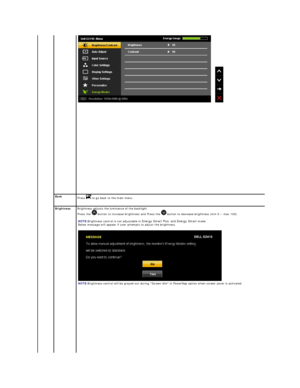 Page 16      
 
Back  
Press   to go back to the main menu.
Brightness   Brightness adjusts the luminance of the backlight.   
Press the    button to increase brightness and Press the   button to decrease brightness (min 0 ~ max 100).   
   
NOTE: Brightness control is not adjustable in  Energy Smart Plus    and  Energy Smart  mode.  
Below message will appear if user attempts to adjust the brightness.
 
NOTE: Brightness control will be greyed out during Screen dim in PowerNap option when screen saver is...