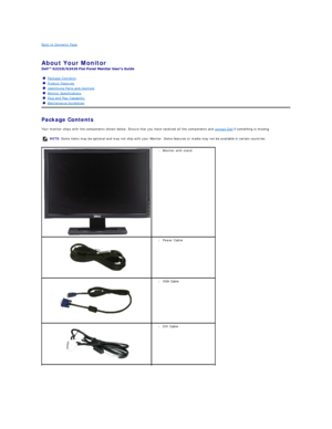 Page 2Back to Contents Page    
 
About Your Monitor   
 
Package Contents    
Your monitor ships with the components shown below. Ensure that you have received all the components and  contact Dell  if something is missing.  Package Contents
Product Features
Identifying Parts and Controls
Monitor Specifications
Plug and Play Capability
Maintenance Guidelines
  NOTE:  Some items may be optional and may not ship with your Monitor. Some features or media may not be available in certain countries.
  l Monitor with...