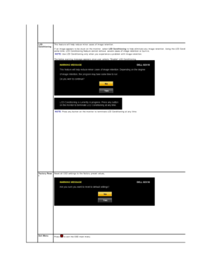 Page 24  
LCD 
Conditioning This feature will help reduce minor cases of image retention.  
 
If an image appears to be stuck on the monitor, select  LCD Conditioning  to help eliminate any image retention. Using the LCD Conditioning feature may take 
some time. LCD Conditioning feature cannot remove  severe cases of image retention or burn - in.
   
The below warning message appears once user selects  “ Enable LCD Conditioning.  
 
    NOTE:   Use LCD Conditioning only when you experience a problem with image...