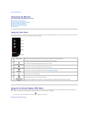 Page 12Back to Contents Page    
 
Operating the Monitor   
 
   Using the Front Panel Controls  
   Using the On - Screen Display (OSD) Menu  
   Setting the Maximum Resolution  
   Using the Dell Soundbar (Optional)  
   Using the Tilt  
   
Using the Front Panel  
Use the control buttons on the side of the monitor to adjust the characteristics of the image being displayed. As you use these buttons to adjust the controls, 
an OSD shows the numeric values of the characteristics as they change.  
   
Using the...