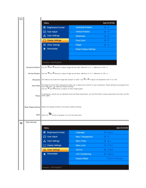 Page 16   
  
  
    
     
Horizontal Position  
Vertical Position  
Sharpness  
Pixel Clock  
Phase  
Reset Display  Setting  
Back   Use  the  and    buttons to adjust image left and right. Minimum is 0 ( - ). Maximum is 100 (+).  
Use  the  and    buttons to adjust image up and down. Minimum is 0 ( - ). Maximum is 100 (+).
This feature can make the image look sharper or softer. Use  or   to adjust the sharpness from 0 to 100 .
T he Phase and Pixel Clock adjustments allow you to adjust your monitor to your...