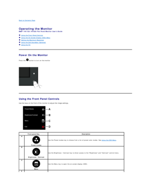 Page 13Back to Contents Page    
 
Operating the Monitor   
IN1720/IN1920  Flat Panel Monitor Users Guide  
   Using the Front Panel Controls  
   Using the On - Screen Display (OSD) Menu  
   Setting the Maximum Resolution  
   Using the Dell Soundbar (Optional)  
   Using the Tilt  
    
Power On the Monitor  
Press the   button to turn on the monitor  
    
   
Using the Front Panel Controls  
Use the keys on the front of the monitor to adjust the image settings.   
             
Front panel Key Description...
