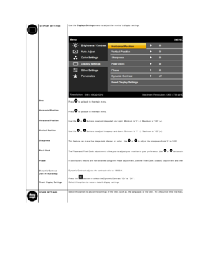 Page 18  DISPLAY  SETTINGS   Use the  Displays Settings  menu to adjust the monitors display settings.  
 
   
 
Back  
Press  to go back to the main menu .   
 
Horizontal Position  
Press  to go back to the main menu.   
 
Horizontal Position    
Use the    or   buttons to adjust image left and right. Minimum is 0 ( - ). Maximum is 100 (+) .   
 
Vertical Position    
Use the    or   buttons to adjust image up and down. Minimum is 0 ( - ). Maximum is 100 (+)   
 
Sharpness    
This feature can make the image...