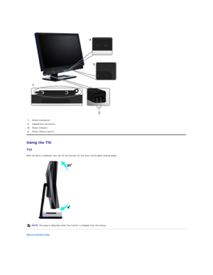 Page 23 
Using the Tilt  
Tilt  
With the built - in pedestal, you can tilt the monitor for the most comfortable viewing angle.  
 
Back to Contents Page  1. Attach mechanism 
2.   Headphone connectors 
Power indicator 
4.   Power/Volume control
NOTE:   The base is detached when the monitor is shipped from the factory.   