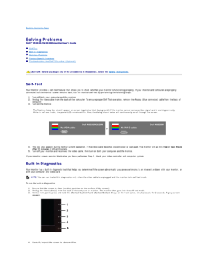 Page 29Back to Contents Page    
 
Solving Problems    
 
   Self - Test  
   Built - in Diagnostics  
   Common Problems  
   Product - Specific Problems  
   Troubleshooting the Dell™ Soundbar (Optionalyf   
   
   
   
Self - Test  
Your monitor provides a self - test feature that allows you to check whether your monitor is functioning properly. If your monitor and computer are properly 
connected but the monitor screen remains dark, run the monitor self - test by performing the following steps:   
1. Turn...