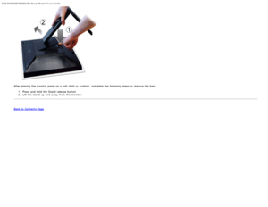 Page 17Dell IN2020/IN2020M Flat Panel Monitor Users Guide
file:///C|/Users/santhosh_v/Desktop/UG_en/setup.htm[3/27/2013 12:21:01 PM]
After placing the monitor panel on a  soft cloth  or cushion,  complete  the following steps to  remove the base.1.  Press  and  hold the Stand  release  button.
2 .  Lift the stand  up  and  away  from  the monitor.
 
Back to  Contents Page
 
 