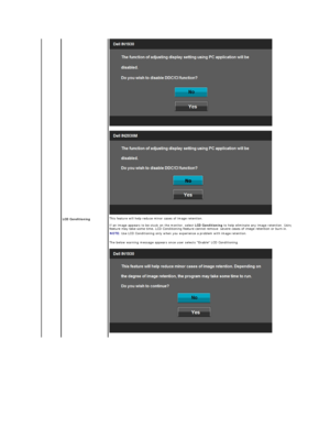 Page 25 
 
 
LCD Conditioning   This feature will help reduce minor cases of image retention.  
 
If an image appears to be stuck on the monitor, select  LCD Conditioning  to help eliminate any image retention. Using the LCD Conditioning 
feature may take some time. LCD Conditioning feature cannot remove  severe cases of image retention or burn - in. 
The below warning message appears once user selects  “ Enable LCD Conditioning.   
 NOTE:  Use LCD Conditioning only when you experience a problem with image...