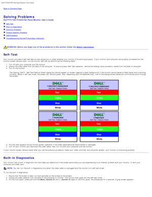 Page 24Dell P170S/P190S Flat Panel Monitor Users Guide
file:///S|/SSA_Proposal/P170S_P190S/UG/solve.htm[7/8/2011 4:49:32 PM]
Back to  Contents Page
 
Solving Problems
Dell™ P170S/P190S Flat Panel Monitor  Users Guide
  Self-Test
  Built -in Diagnostics
  Common Problems
  Product-Specific  Problems
  USB  Problems
  Troubleshooting the  Dell™ Soundbar (Optional) 
 
 
WARNING: Before  you begin  any  of  the procedures in this  section, follow the  Safety Instructions.
Self-Test
Your  monitor provides  a...