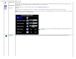 Page 10Operating the Monitor:Dell P170S/P190S Flat Panel Monitor Users Guide
file:///S|/SSA_Proposal/P170S_P190S/UG/operate.htm[7/8/2011 4:48:31 PM]
OSD Hold TimeOSD Hold  Time:
The  OSD stays active for as long as it  is in use.  Adjusting the hold time,  sets  the length of time the OSD remains  active after the last time you pressed a  button.
Use  the - and   + buttons to  adjust  the slider in 5 second  increments,  from  5 to  60  seconds.
OSD  RotationOSD Rotation: 
Rotates the OSD by 90  °...