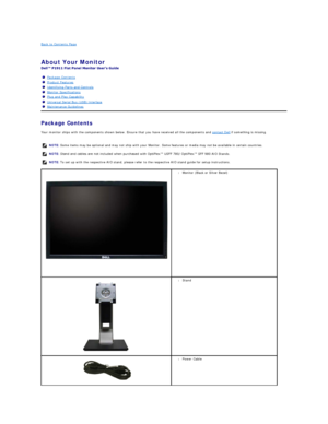 Page 2Back to Contents Page    
   
About Your Monitor   
 
Package Contents    
Your monitor ships with the components shown below. Ensure that you have received all the components and  contact Dell  if something is missing.  
    Package Contents
Product Features
Identifying Parts and Controls
Monitor Specifications
Plug and Play Capability
Universal Serial Bus (USB) Interface
Maintenance Guidelines
  NOTE:  Some items may be optional and may not ship with your Monitor. Some features or media may not be...