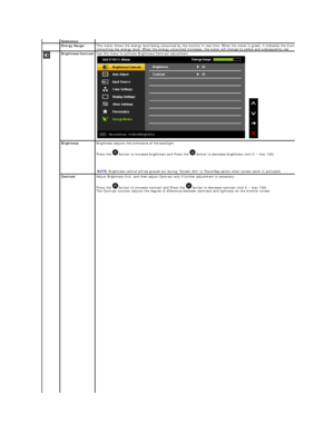 Page 18Submenus  
   Energy Gauge   This meter shows the energy level being consumed by the monitor in real time. When the meter is green, it indicates the monitor is 
consuming low energy level. When the energy consumed increases, the meter will change to yellow and subsequently red.  
Brightness / Contrast   Use t his menu to activate Brightness/Contrast adjustment.
  
  
Brightness   Brightness adjusts the luminance of the backlight.   
Press the   button to increase brightness and Press the   button to...