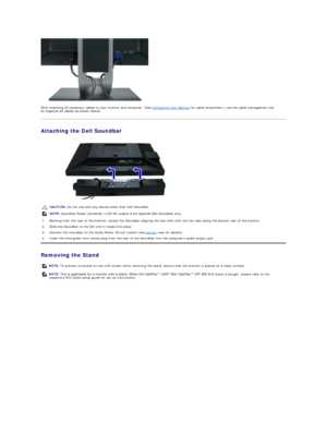 Page 33 
After attaching all necessary cables to your monitor and computer, (See  Connecting Your Monitor  for cable attachment,) use the cable management slot 
to organize all cables as shown above.  
Attaching the Dell Soundbar  
 
Removing the Stand  CAUTION :  Do not use with any device other than Dell Soundbar.
NOTE:  Soundbar Power Connector +12V DC output is for optional Dell Soundbar only.
1. Working from the rear of the monitor, attach the Soundbar aligning the two slots with the two tabs along the...